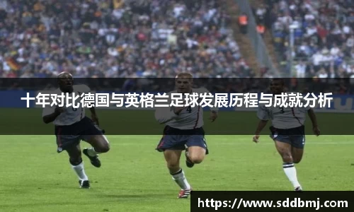 十年对比德国与英格兰足球发展历程与成就分析
